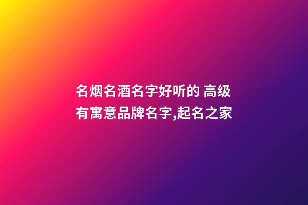 名烟名酒名字好听的 高级有寓意品牌名字,起名之家-第1张-商标起名-玄机派